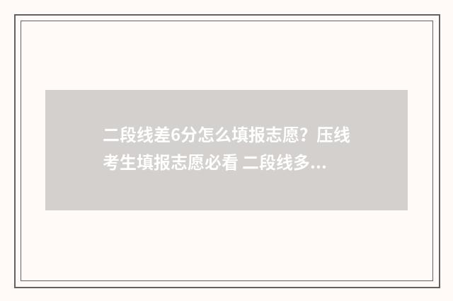 二段线差6分怎么填报志愿？压线考生填报志愿必看 二段线多少分