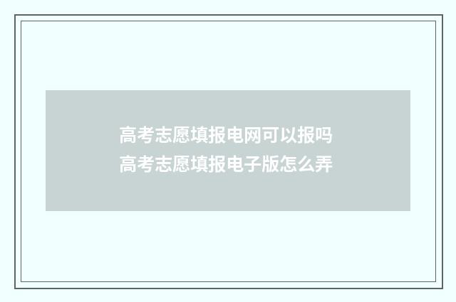 高考志愿填报电网可以报吗 高考志愿填报电子版怎么弄