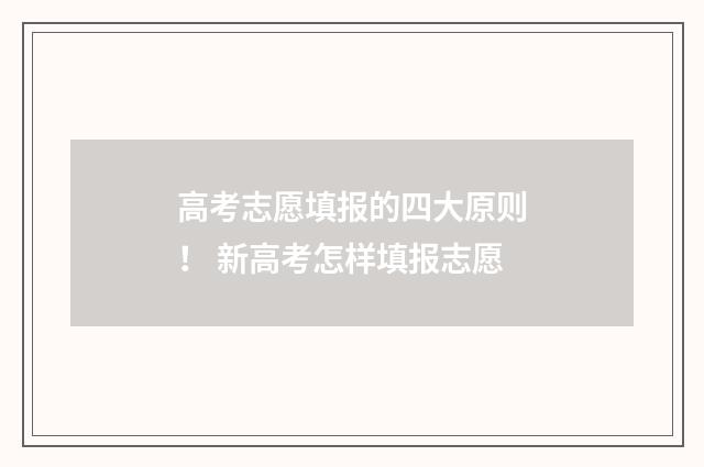 高考志愿填报的四大原则! 新高考怎样填报志愿