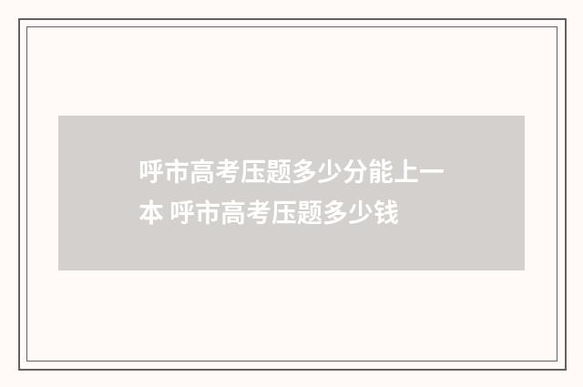 呼市高考压题多少分能上一本 呼市高考压题多少钱