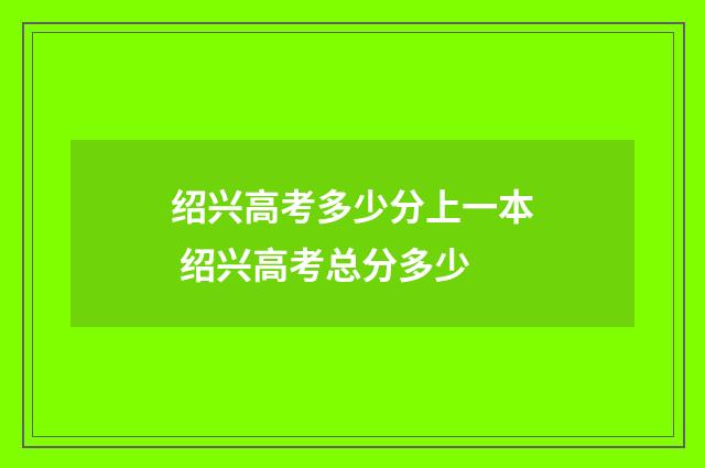 绍兴高考多少分上一本 绍兴高考总分多少