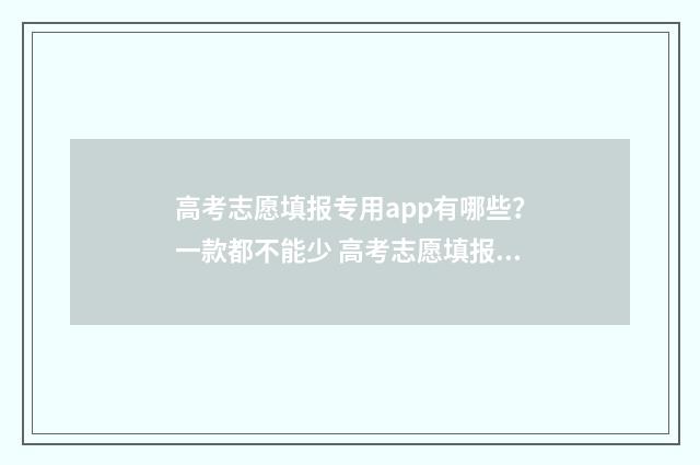 高考志愿填报专用app有哪些？一款都不能少 高考志愿填报怎么填报