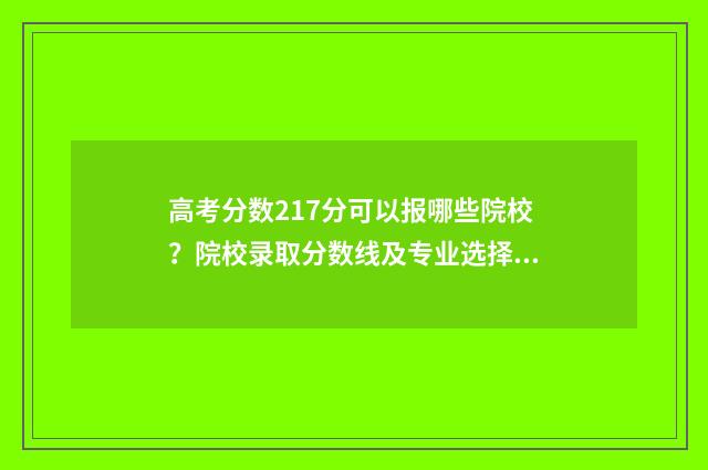 高考分数217分可以报哪些院校？院校录取分数线及专业选择步骤 高考277分