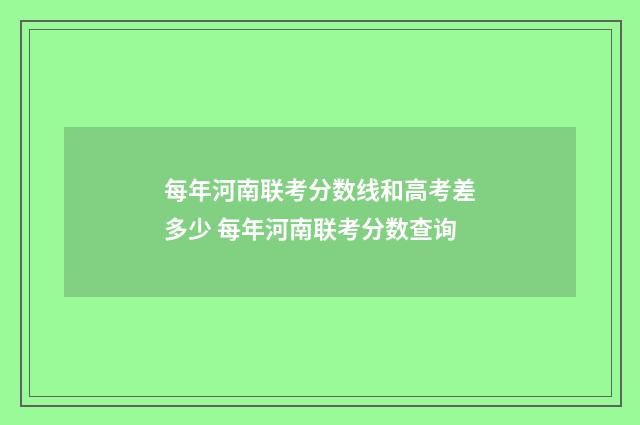 每年河南联考分数线和高考差多少 每年河南联考分数查询