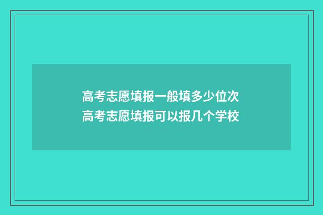 高考志愿填报一般填多少位次 高考志愿填报可以报几个学校