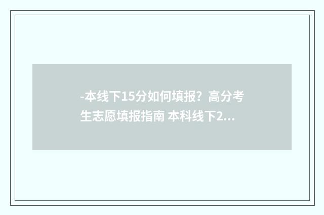 -本线下15分如何填报?高分考生志愿填报指南 本科线下20分是什么意思
