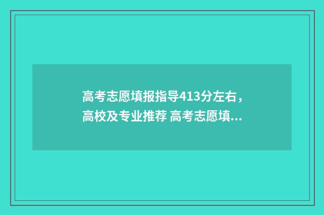 高考志愿填报指导413分左右,高校及专业推荐 高考志愿填报指南