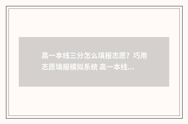 高一本线三分怎么填报志愿？巧用志愿填报模拟系统 高一本线几分能上一本吗