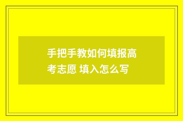 手把手教如何填报高考志愿 填入怎么写
