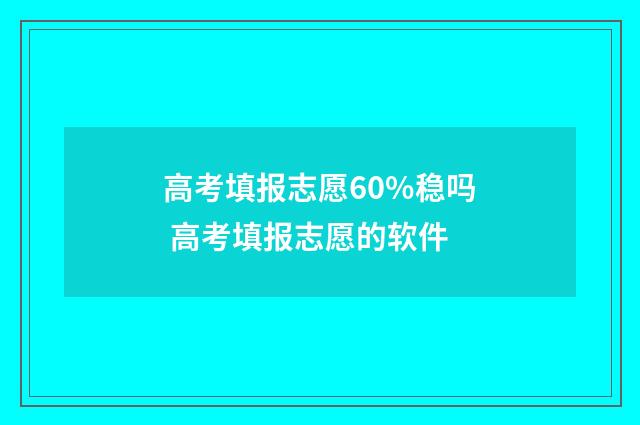 高考填报志愿60%稳吗 高考填报志愿的软件