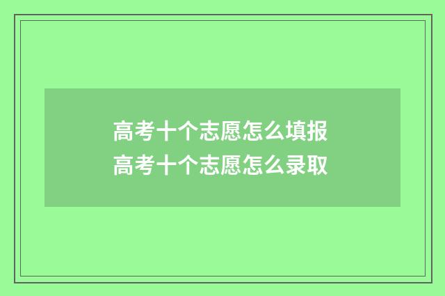 高考十个志愿怎么填报 高考十个志愿怎么录取