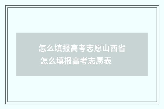 怎么填报高考志愿山西省 怎么填报高考志愿表