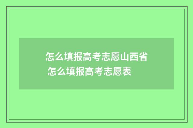 怎么填报高考志愿山西省 怎么填报高考志愿表