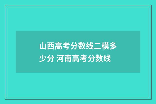 山西高考分数线二模多少分 河南高考分数线