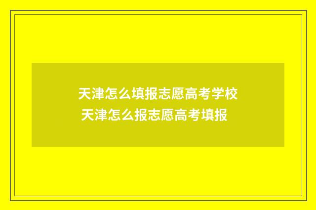 天津怎么填报志愿高考学校 天津怎么报志愿高考填报