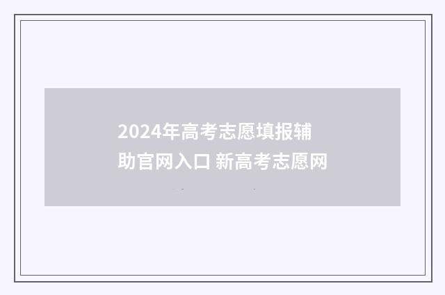 2024年高考志愿填报辅助官网入口 新高考志愿网
