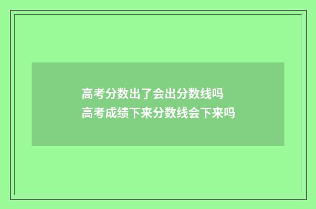 高考分数出了会出分数线吗 高考成绩下来分数线会下来吗