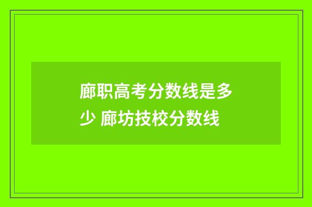 廊职高考分数线是多少 廊坊技校分数线