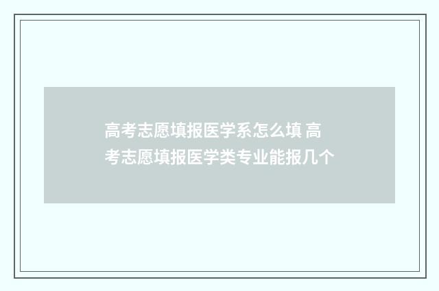 高考志愿填报医学系怎么填 高考志愿填报医学类专业能报几个