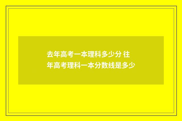 去年高考一本理科多少分 往年高考理科一本分数线是多少