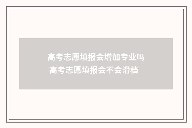 高考志愿填报会增加专业吗 高考志愿填报会不会滑档