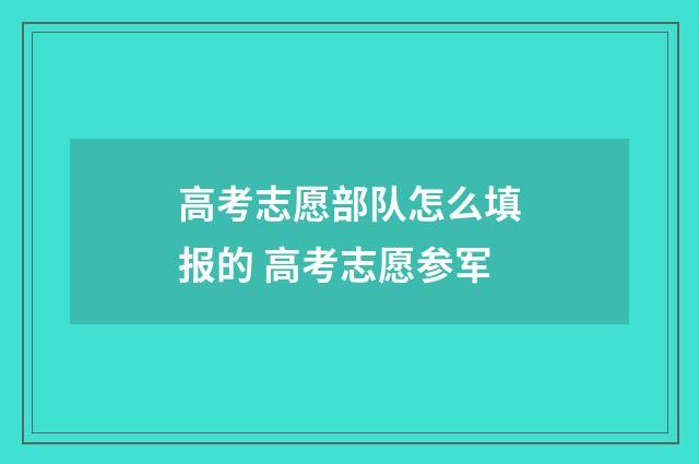 高考志愿部队怎么填报的 高考志愿参军