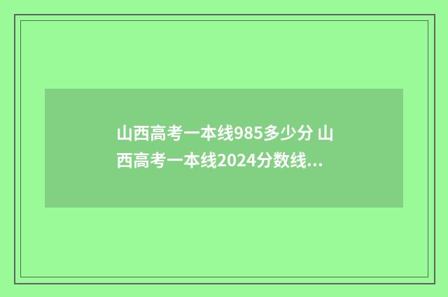 山西高考一本线985多少分 山西高考一本线2024分数线是多少