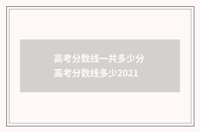 高考分数线一共多少分 高考分数线多少2021