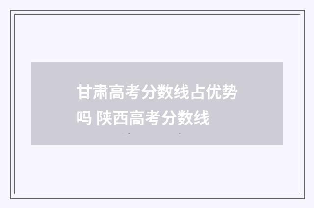 甘肃高考分数线占优势吗 陕西高考分数线