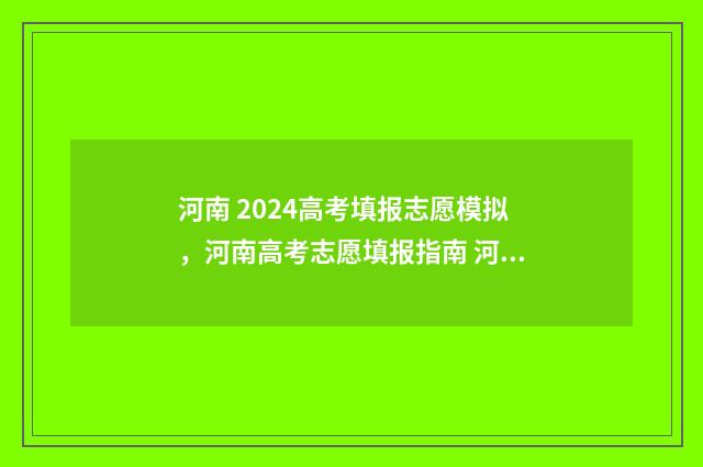 河南 2024高考填报志愿模拟，河南高考志愿填报指南 河南2024高考填报几个志愿