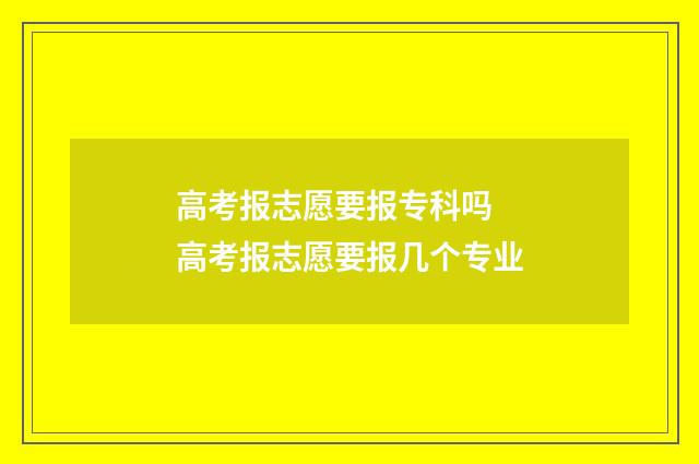 高考报志愿要报专科吗 高考报志愿要报几个专业