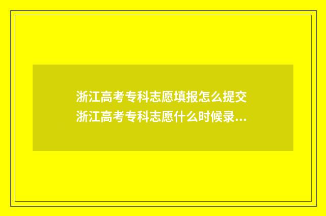 浙江高考专科志愿填报怎么提交 浙江高考专科志愿什么时候录取