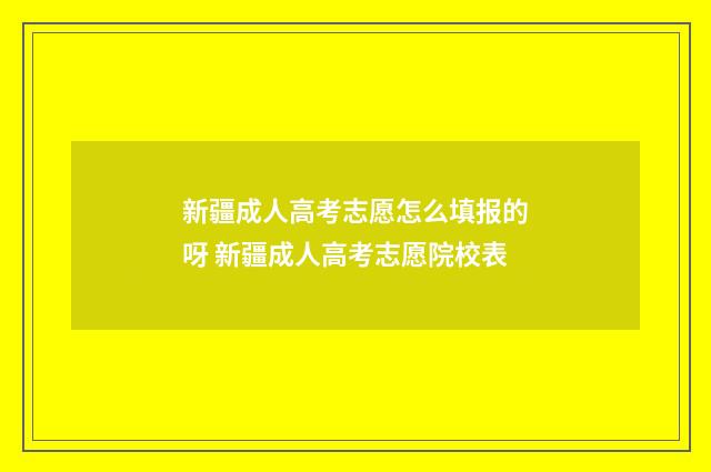 新疆成人高考志愿怎么填报的呀 新疆成人高考志愿院校表