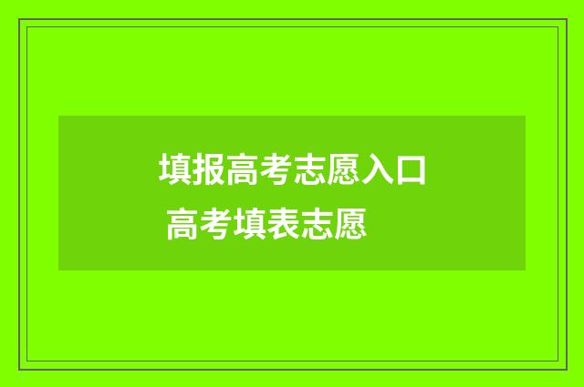 填报高考志愿入口 高考填表志愿