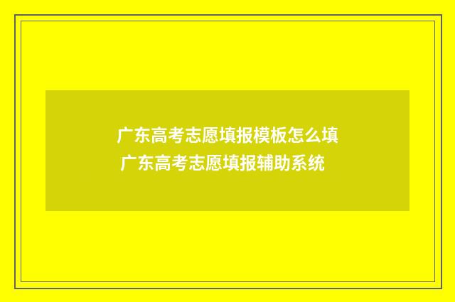 广东高考志愿填报模板怎么填 广东高考志愿填报辅助系统
