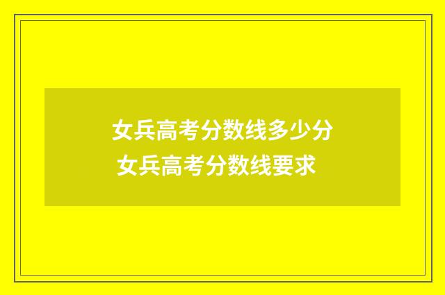 女兵高考分数线多少分 女兵高考分数线要求