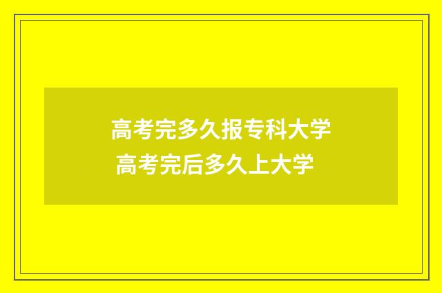 高考完多久报专科大学 高考完后多久上大学