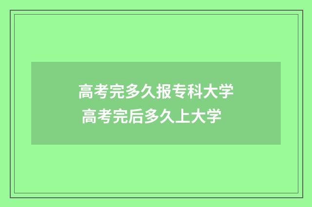 高考完多久报专科大学 高考完后多久上大学
