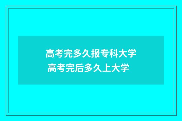 高考完多久报专科大学 高考完后多久上大学