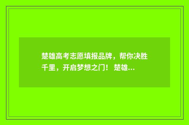 楚雄高考志愿填报品牌，帮你决胜千里，开启梦想之门！ 楚雄高考志愿填报一对一咨询