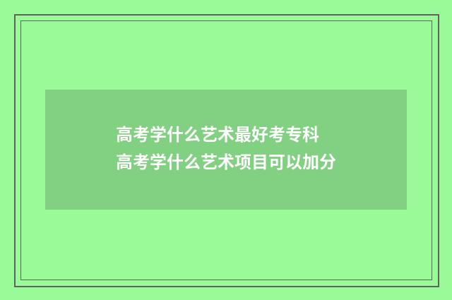 高考学什么艺术最好考专科 高考学什么艺术项目可以加分