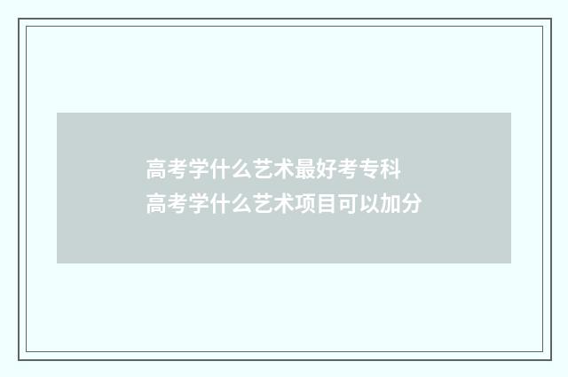 高考学什么艺术最好考专科 高考学什么艺术项目可以加分
