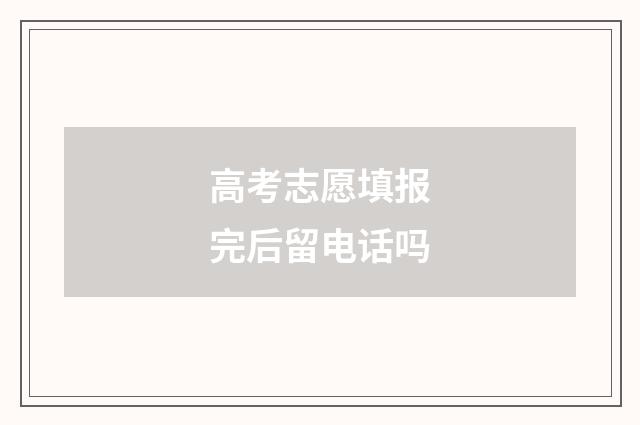 高考志愿填报完后留电话吗