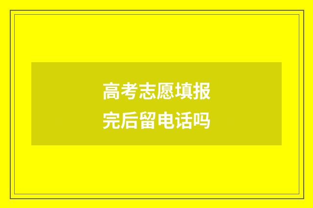 高考志愿填报完后留电话吗