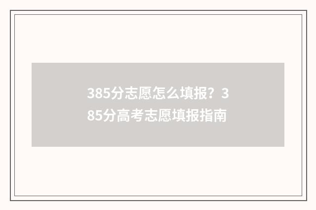385分志愿怎么填报？385分高考志愿填报指南
