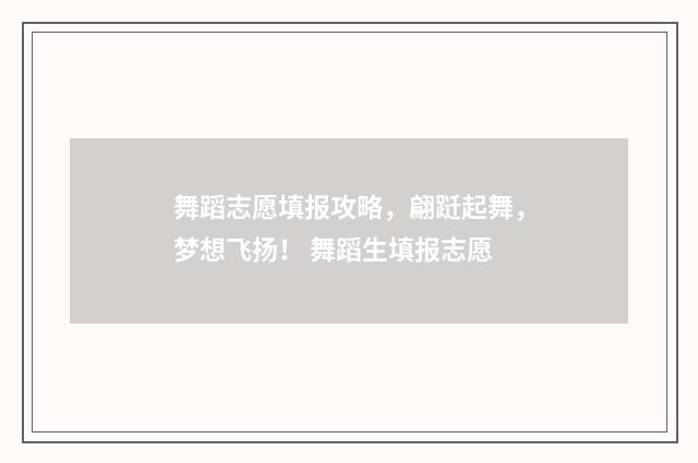 舞蹈志愿填报攻略，翩跹起舞，梦想飞扬！ 舞蹈生填报志愿