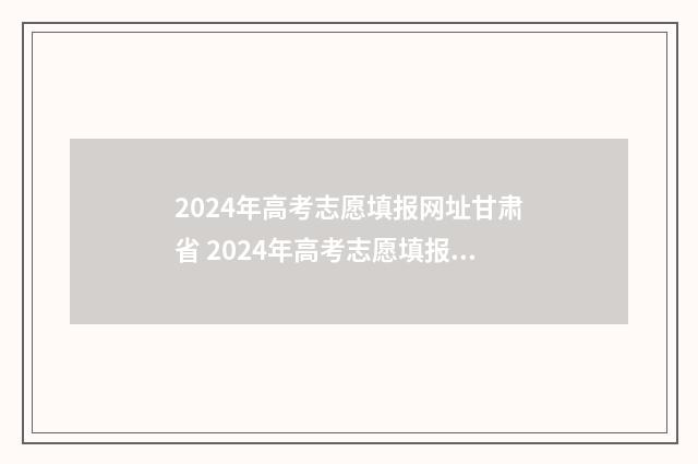 2024年高考志愿填报网址甘肃省 2024年高考志愿填报有新政策