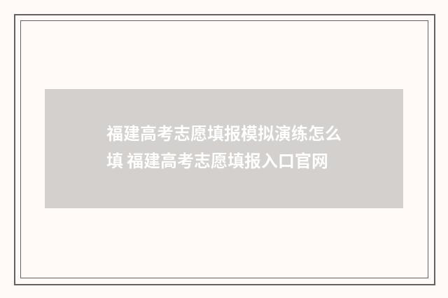 福建高考志愿填报模拟演练怎么填 福建高考志愿填报入口官网