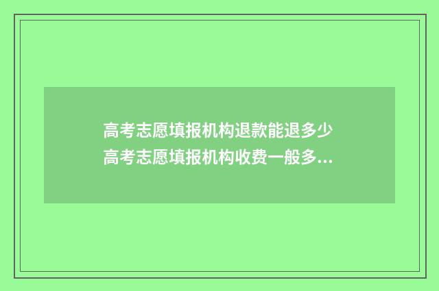 高考志愿填报机构退款能退多少 高考志愿填报机构收费一般多少钱