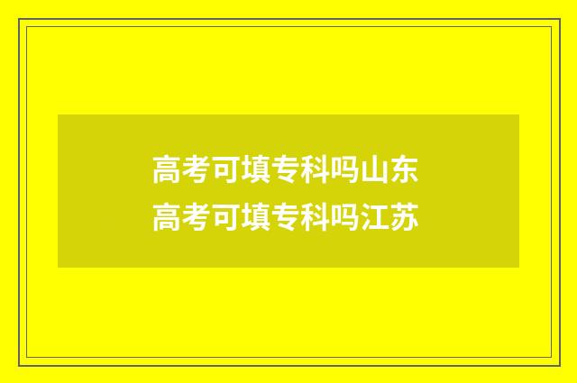 高考可填专科吗山东 高考可填专科吗江苏